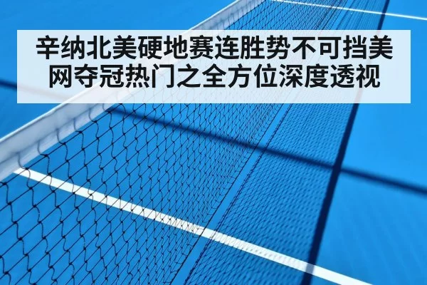 辛纳北美硬地赛连胜势不可挡美网夺冠热门之全方位深度透视