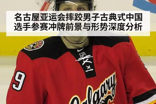 名古屋亚运会摔跤男子古典式中国选手参赛冲牌前景与形势深度分析
